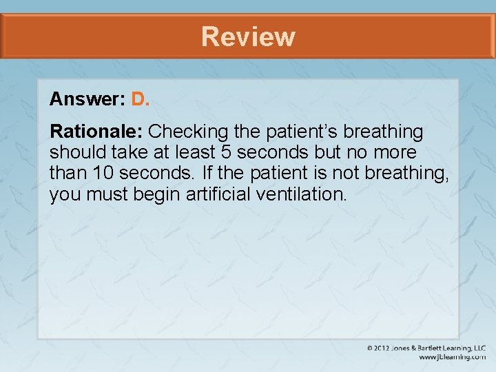 Review Answer: D. Rationale: Checking the patient’s breathing should take at least 5 seconds