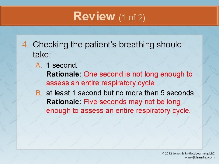 Review (1 of 2) 4. Checking the patient’s breathing should take: A. 1 second.