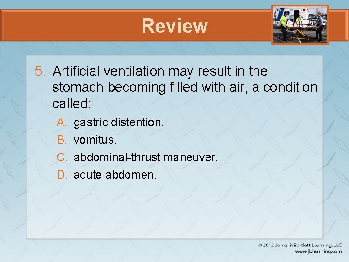 Review 5. Artificial ventilation may result in the stomach becoming filled with air, a