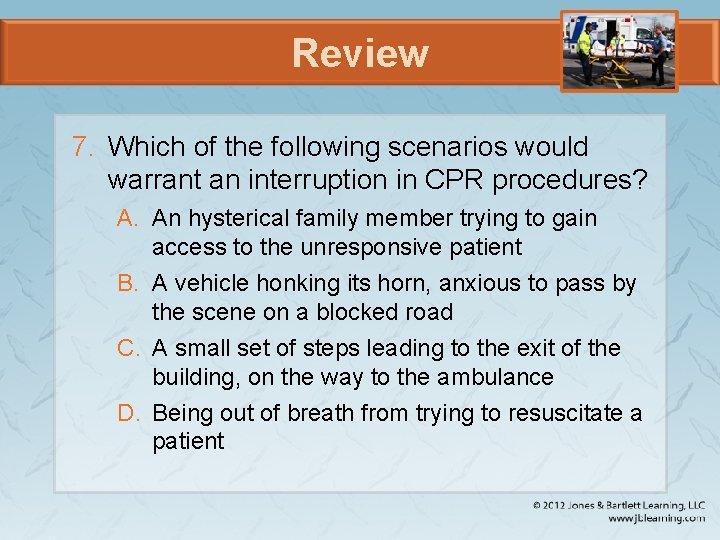 Review 7. Which of the following scenarios would warrant an interruption in CPR procedures?