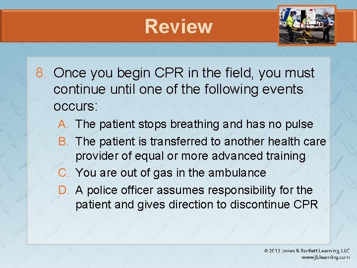 Review 8. Once you begin CPR in the field, you must continue until one