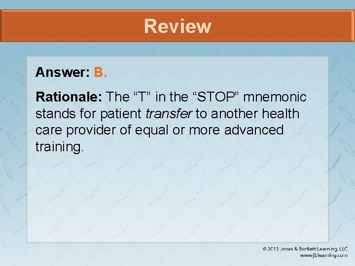 Review Answer: B. Rationale: The “T” in the “STOP” mnemonic stands for patient transfer