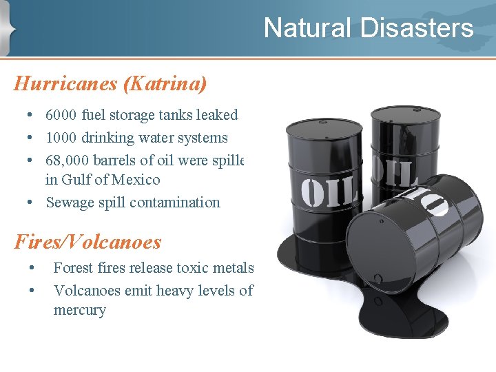 Natural Disasters Hurricanes (Katrina) • 6000 fuel storage tanks leaked • 1000 drinking water