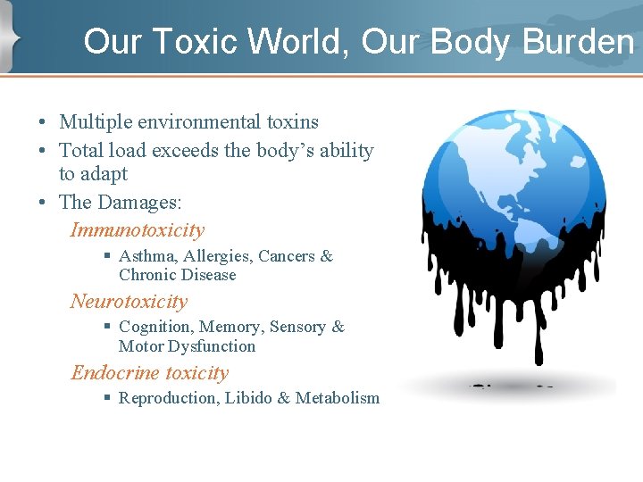 Our Toxic World, Our Body Burden • Multiple environmental toxins • Total load exceeds