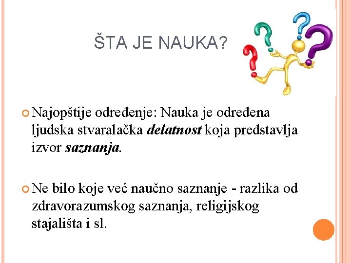 ŠTA JE NAUKA? Najopštije određenje: Nauka je određena ljudska stvaralačka delatnost koja predstavlja izvor