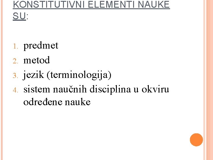 KONSTITUTIVNI ELEMENTI NAUKE SU: 1. 2. 3. 4. predmet metod jezik (terminologija) sistem naučnih