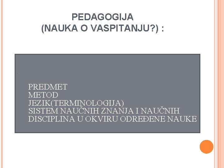 PEDAGOGIJA (NAUKA O VASPITANJU? ) : • PREDMET METOD JEZIK(TERMINOLOGIJA) SISTEM NAUČNIH ZNANJA I
