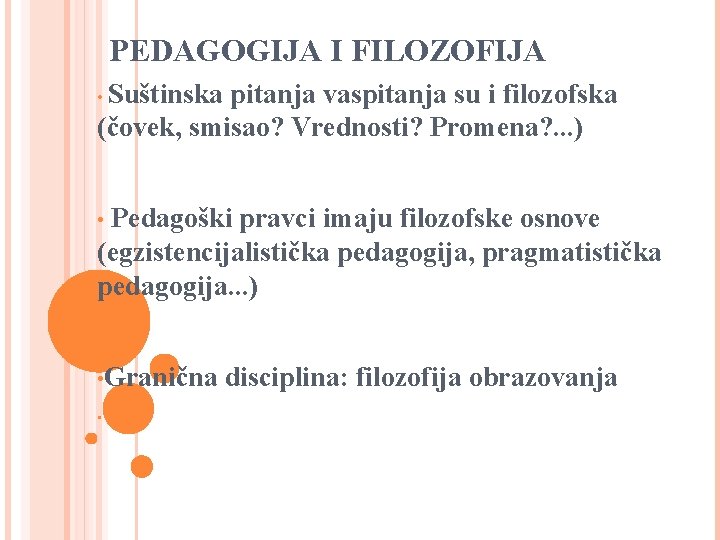 PEDAGOGIJA I FILOZOFIJA Suštinska pitanja vaspitanja su i filozofska (čovek, smisao? Vrednosti? Promena? .