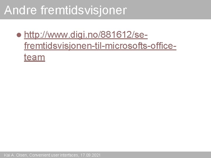 Andre fremtidsvisjoner l http: //www. digi. no/881612/se- fremtidsvisjonen-til-microsofts-officeteam Kai A. Olsen, Convenient user interfaces,