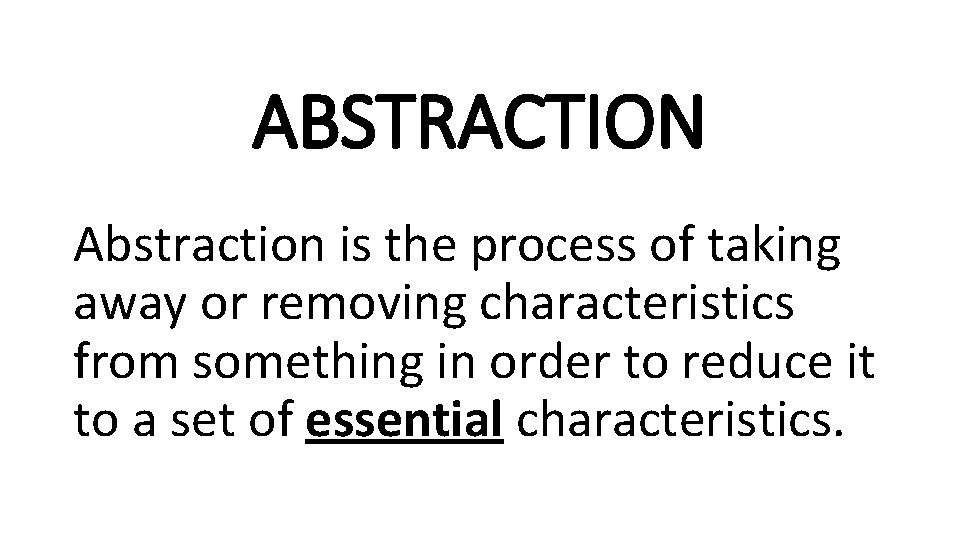 ABSTRACTION Abstraction is the process of taking away or removing characteristics from something in ABSTRACTION Abstraction is the process of taking away or removing characteristics from something in