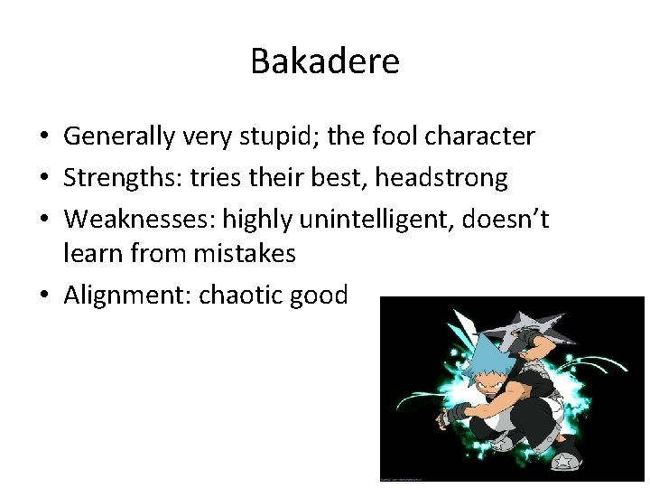 Bakadere • Generally very stupid; the fool character • Strengths: tries their best, headstrong