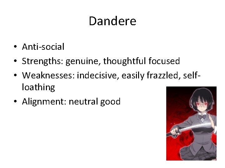 Dandere • Anti-social • Strengths: genuine, thoughtful focused • Weaknesses: indecisive, easily frazzled, selfloathing