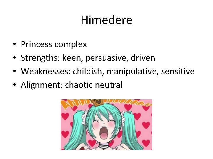 Himedere • • Princess complex Strengths: keen, persuasive, driven Weaknesses: childish, manipulative, sensitive Alignment:
