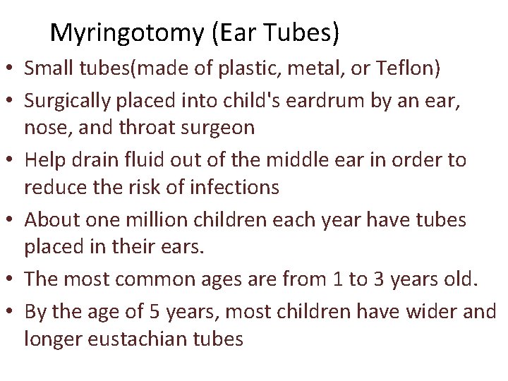 Myringotomy (Ear Tubes) • Small tubes(made of plastic, metal, or Teflon) • Surgically placed