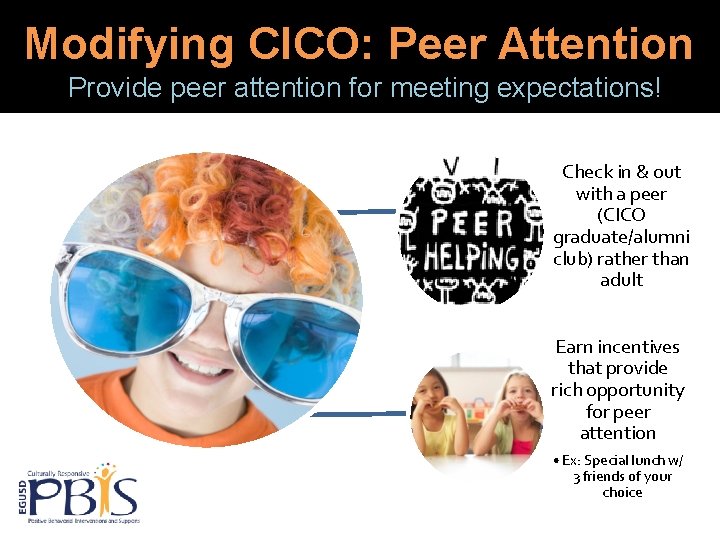 Modifying CICO: Peer Attention Provide peer attention for meeting expectations! Check in & out