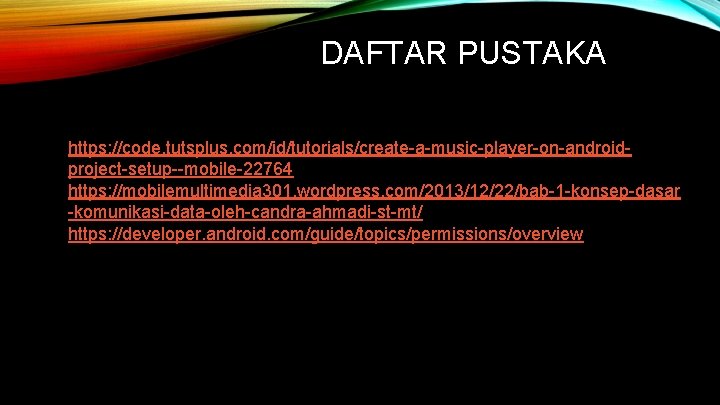 DAFTAR PUSTAKA https: //code. tutsplus. com/id/tutorials/create-a-music-player-on-androidproject-setup--mobile-22764 https: //mobilemultimedia 301. wordpress. com/2013/12/22/bab-1 -konsep-dasar -komunikasi-data-oleh-candra-ahmadi-st-mt/ https: