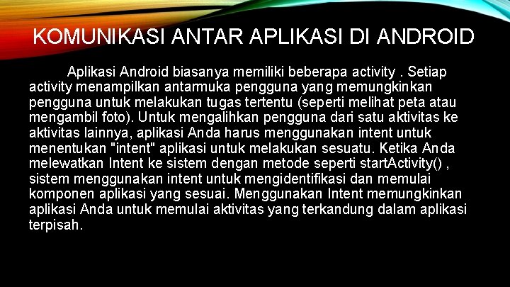KOMUNIKASI ANTAR APLIKASI DI ANDROID Aplikasi Android biasanya memiliki beberapa activity. Setiap activity menampilkan