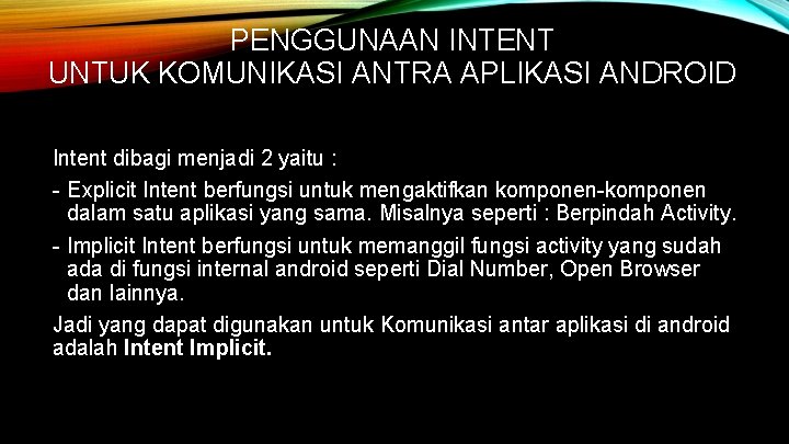 PENGGUNAAN INTENT UNTUK KOMUNIKASI ANTRA APLIKASI ANDROID Intent dibagi menjadi 2 yaitu : -