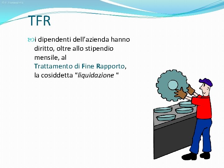 © R. Ramondetti TFR i dipendenti dell’azienda hanno diritto, oltre allo stipendio mensile, al