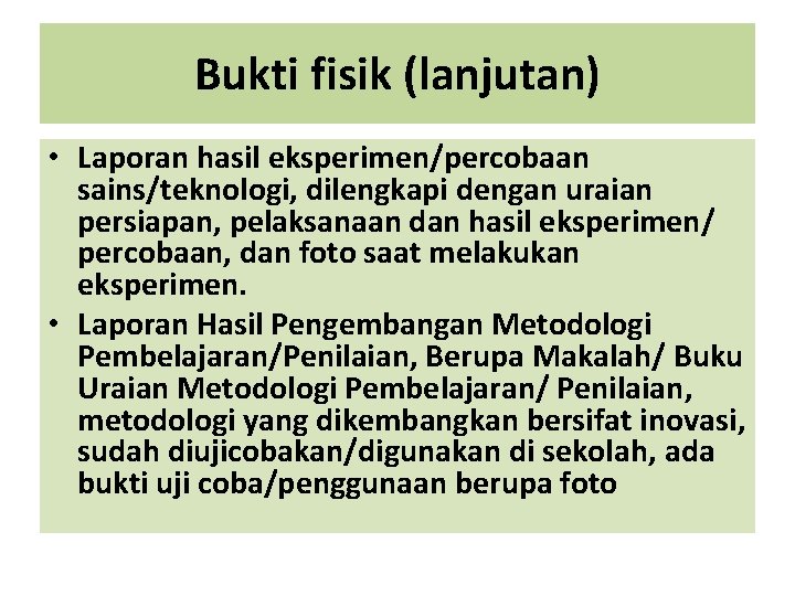 Bukti fisik (lanjutan) • Laporan hasil eksperimen/percobaan sains/teknologi, dilengkapi dengan uraian persiapan, pelaksanaan dan