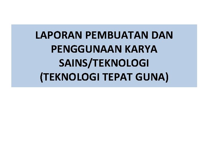 LAPORAN PEMBUATAN DAN PENGGUNAAN KARYA SAINS/TEKNOLOGI (TEKNOLOGI TEPAT GUNA) 