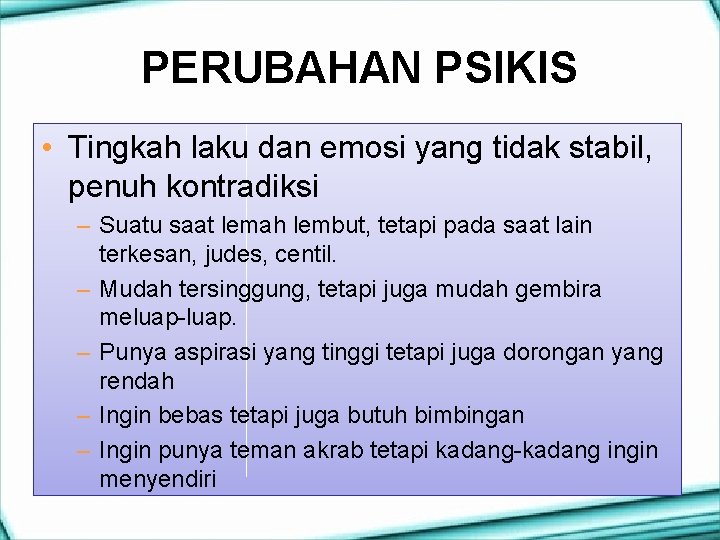 PERUBAHAN PSIKIS • Tingkah laku dan emosi yang tidak stabil, penuh kontradiksi – Suatu