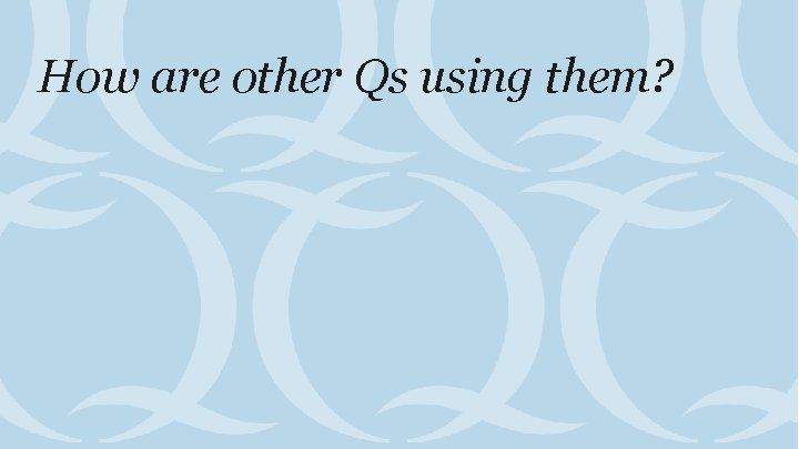 How are other Qs using them? 