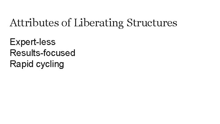 Attributes of Liberating Structures Expert-less Results-focused Rapid cycling 