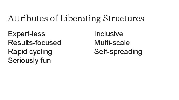 Attributes of Liberating Structures Expert-less Results-focused Rapid cycling Seriously fun Inclusive Multi-scale Self-spreading 