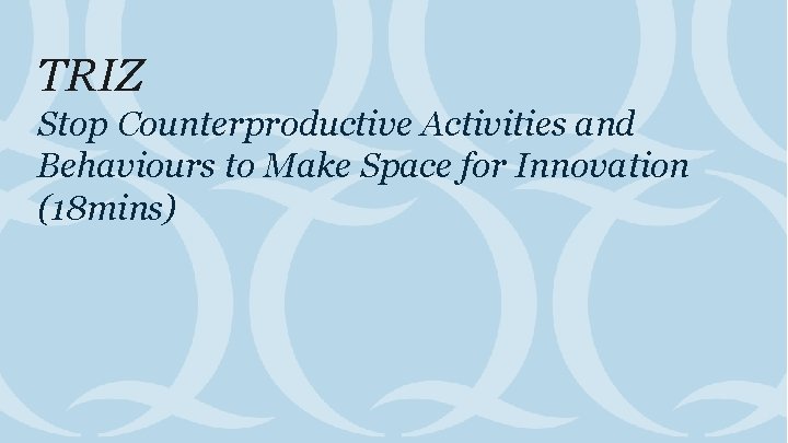 TRIZ Stop Counterproductive Activities and Behaviours to Make Space for Innovation (18 mins) 