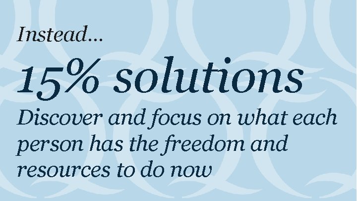 Instead… 15% solutions Discover and focus on what each person has the freedom and