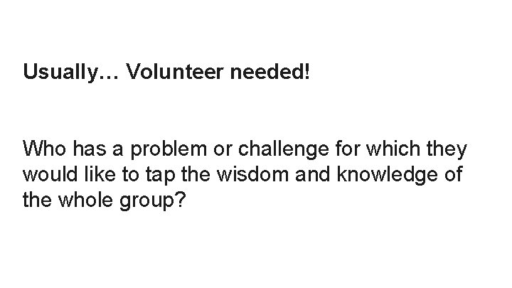 Usually… Volunteer needed! Who has a problem or challenge for which they would like