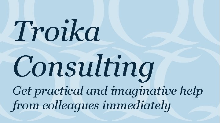 Troika Consulting Get practical and imaginative help from colleagues immediately 