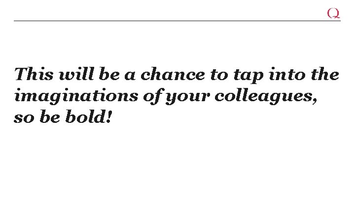 This will be a chance to tap into the imaginations of your colleagues, so