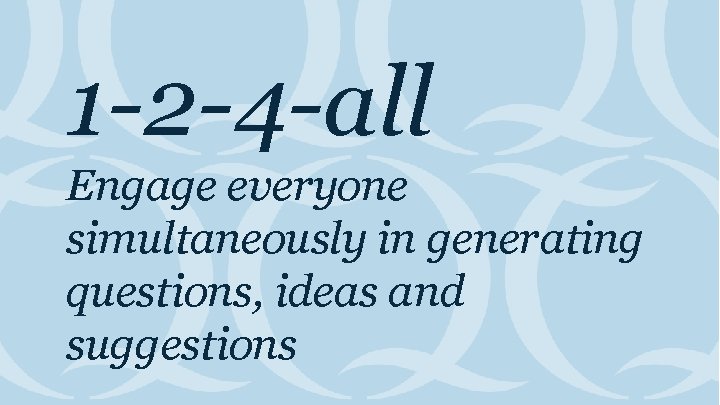 1 -2 -4 -all Engage everyone simultaneously in generating questions, ideas and suggestions 