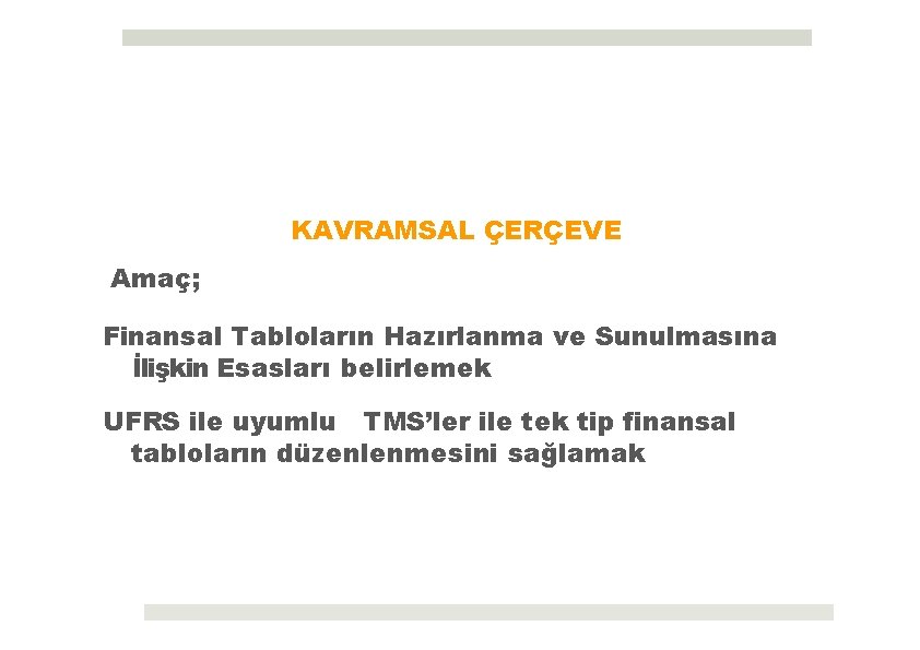 KAVRAMSAL ÇERÇEVE Amaç; Finansal Tabloların Hazırlanma ve Sunulmasına İlişkin Esasları belirlemek UFRS ile uyumlu