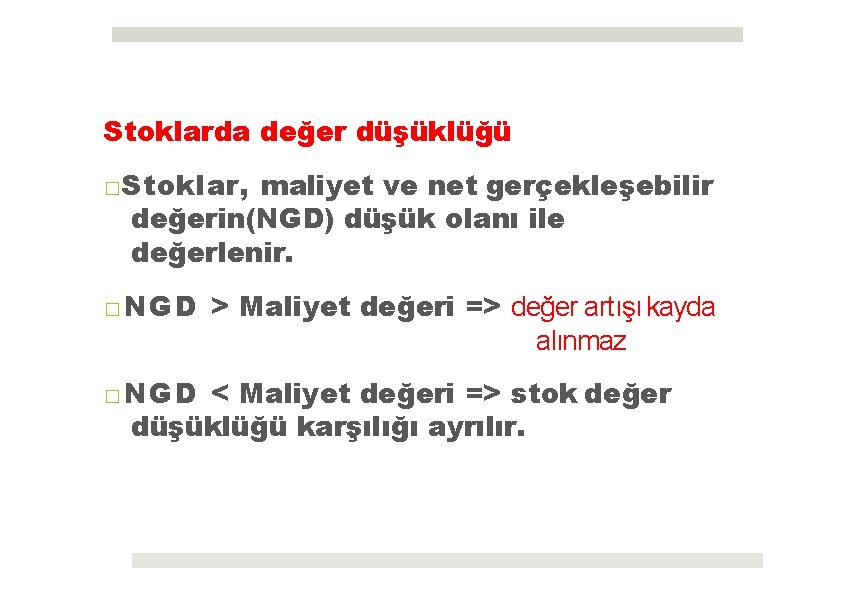 Stoklarda değer düşüklüğü □Stoklar, maliyet ve net gerçekleşebilir değerin(NGD) düşük olanı ile değerlenir. □NGD