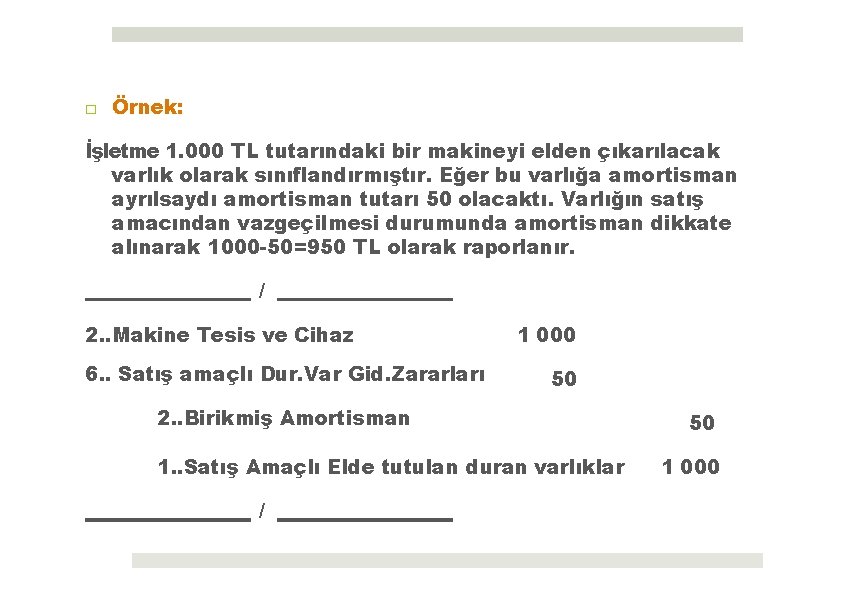 □ Örnek: İşletme 1. 000 TL tutarındaki bir makineyi elden çıkarılacak varlık olarak sınıflandırmıştır.