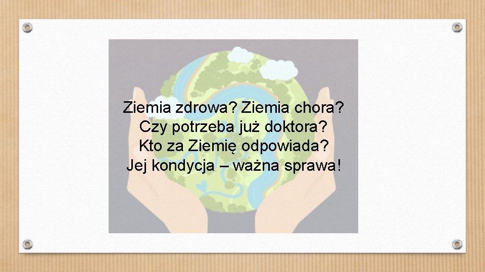 Ziemia zdrowa? Ziemia chora? Czy potrzeba już doktora? Kto za Ziemię odpowiada? Jej kondycja