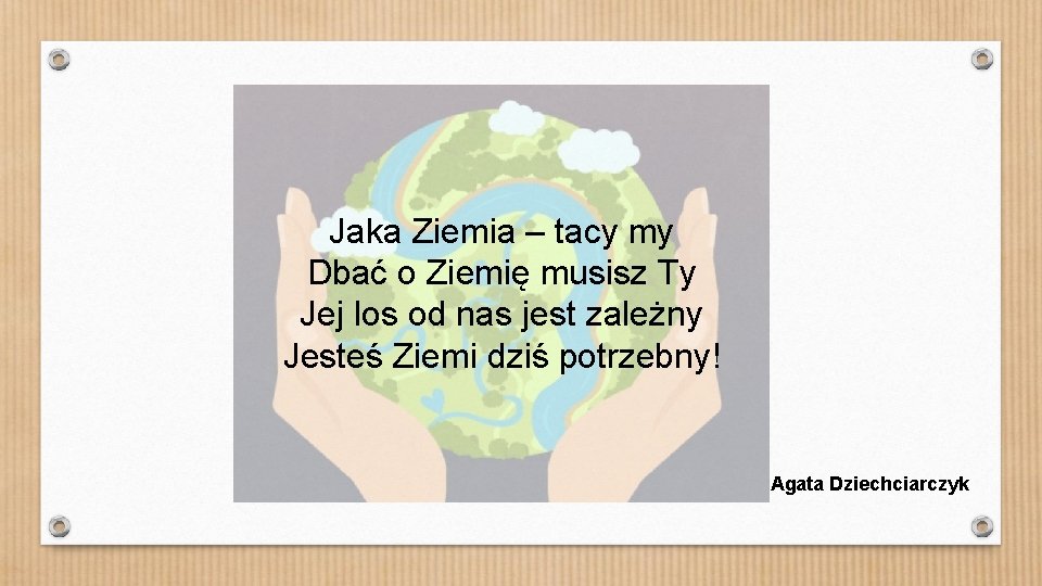 Jaka Ziemia – tacy my Dbać o Ziemię musisz Ty Jej los od nas