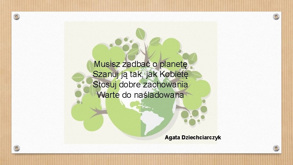 Musisz zadbać o planetę Szanuj ją tak, jak Kobietę Stosuj dobre zachowania Warte do