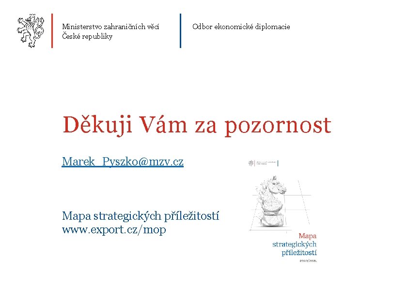 Ministerstvo zahraničních věcí České republiky Odbor ekonomické diplomacie Děkuji Vám za pozornost Marek_Pyszko@mzv. cz