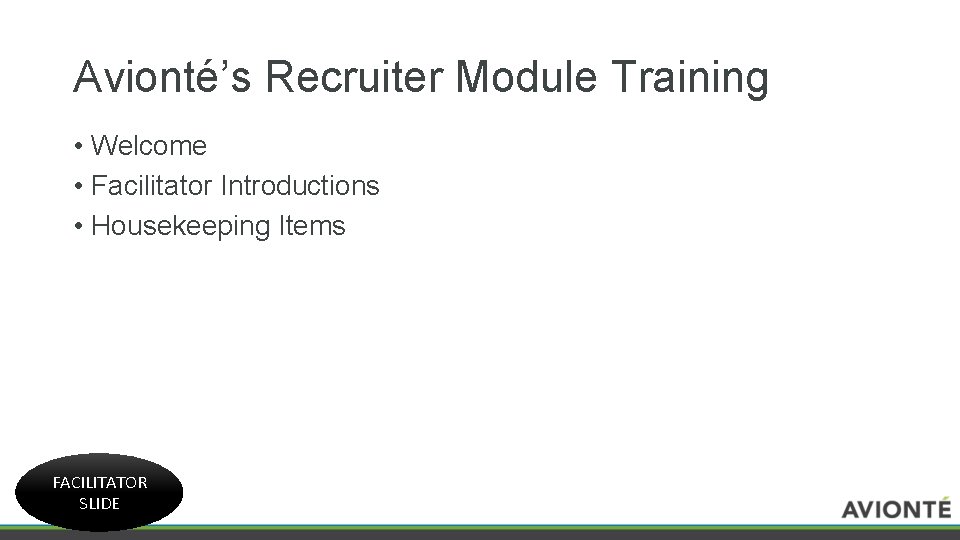 Avionté’s Recruiter Module Training • Welcome • Facilitator Introductions • Housekeeping Items FACILITATOR SLIDE