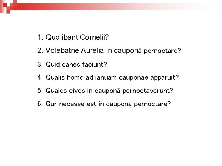1. Quo ibant Cornelii? 2. Volebatne Aurelia in cauponā pernoctare? 3. Quid canes faciunt?
