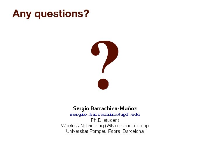 Any questions? Sergio Barrachina-Muñoz sergio. barrachina@upf. edu Ph. D. student Wireless Networking (WN) research