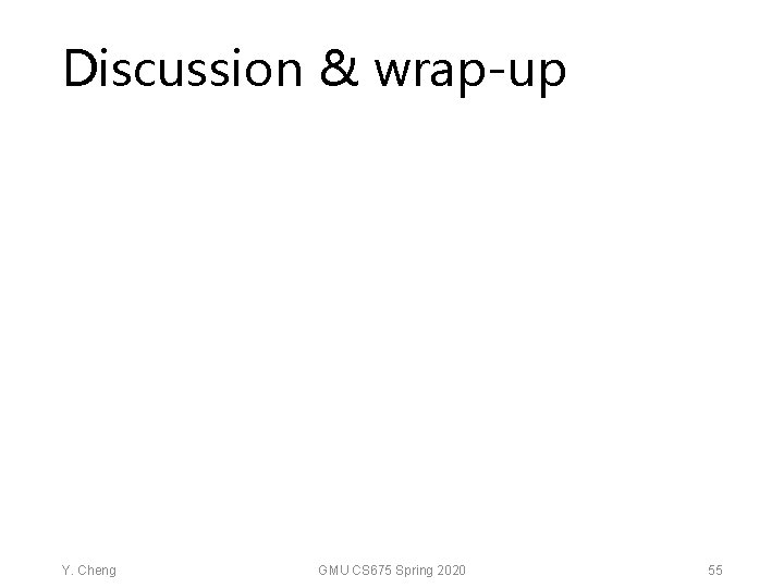Discussion & wrap-up Y. Cheng GMU CS 675 Spring 2020 55 