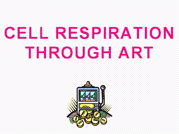 CELL RESPIRATION THROUGH ART 