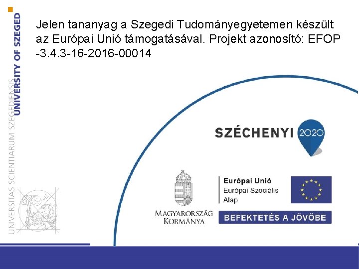 Jelen tananyag a Szegedi Tudományegyetemen készült az Európai Unió támogatásával. Projekt azonosító: EFOP -3.