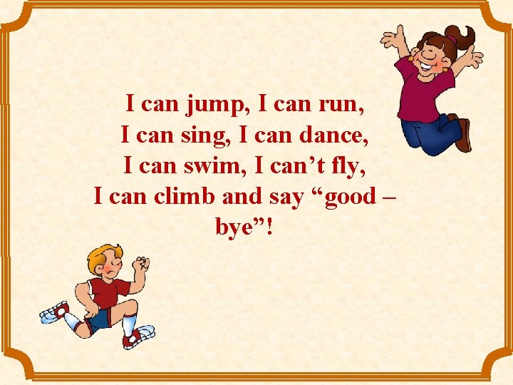 I can jump, I can run, I can sing, I can dance, I can