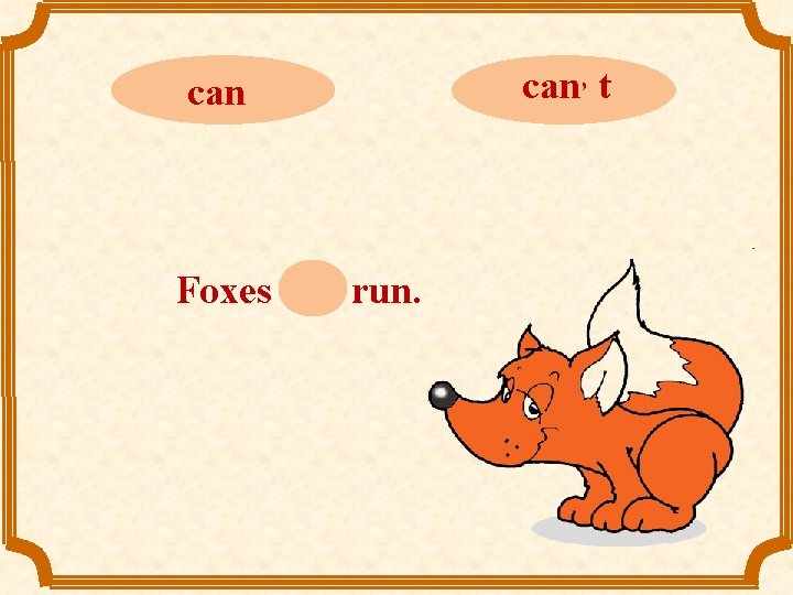 can Foxes can run. can, t 